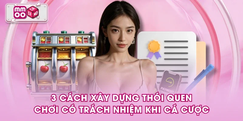 3 cách xây dựng thói quen chơi có trách nhiệm khi cá cược