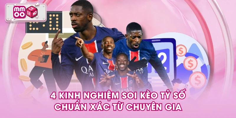 4 kinh nghiệm soi kèo tỷ số chuẩn xác từ chuyên gia