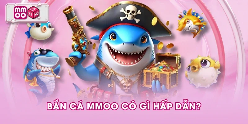 Bắn cá MMOO có gì hấp dẫn?