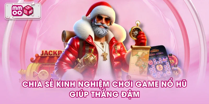 Chia sẻ kinh nghiệm chơi game nổ hũ giúp thắng đậm