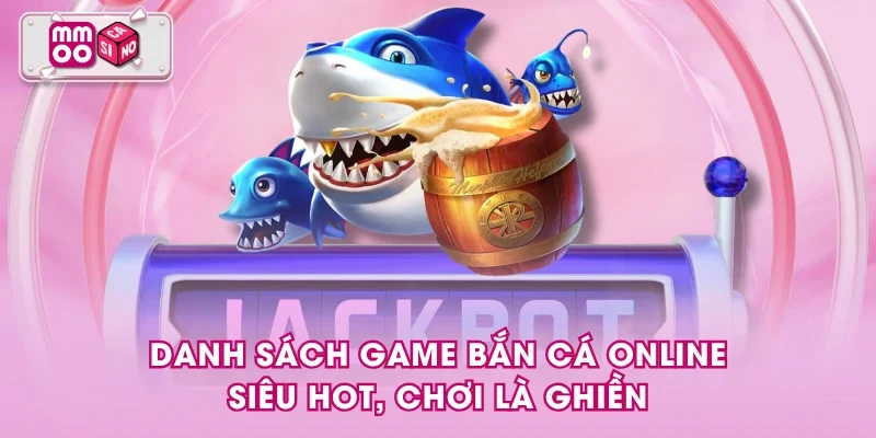 Danh sách game bắn cá online siêu HOT, chơi là ghiền