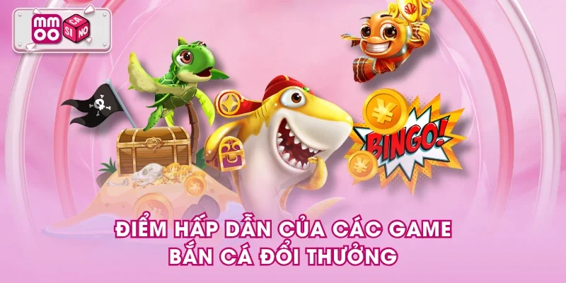 Điểm hấp dẫn của các game bắn cá đổi thưởng