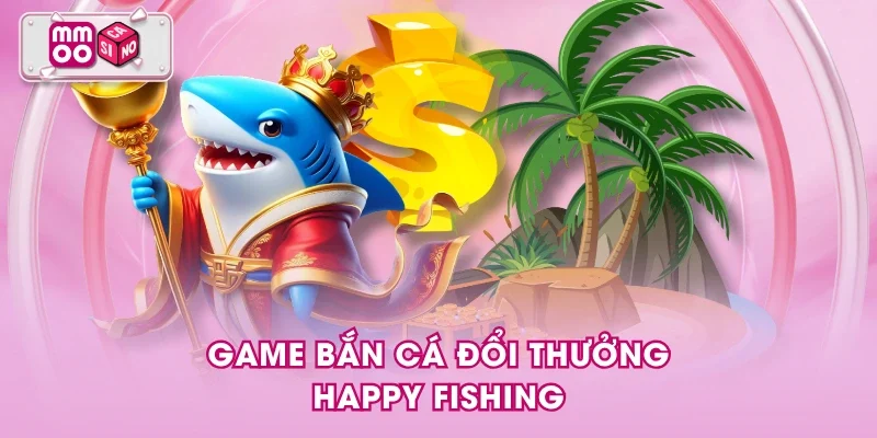 Game bắn cá đổi thưởng Happy Fishing