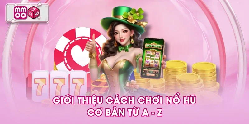 Giới thiệu cách chơi nổ hũ cơ bản từ A - Z