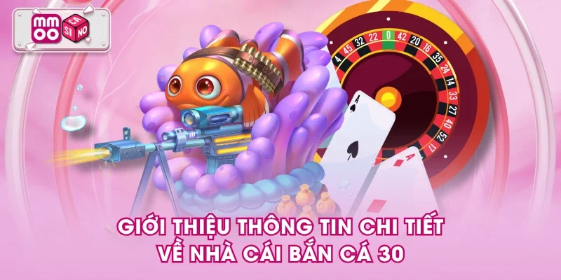 Giới thiệu thông tin chi tiết về nhà cái bắn cá 30