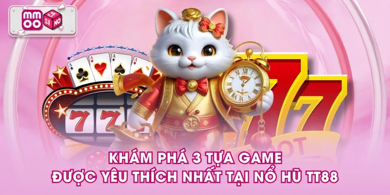 Khám phá 3 tựa game được yêu thích nhất tại nổ hũ TT88