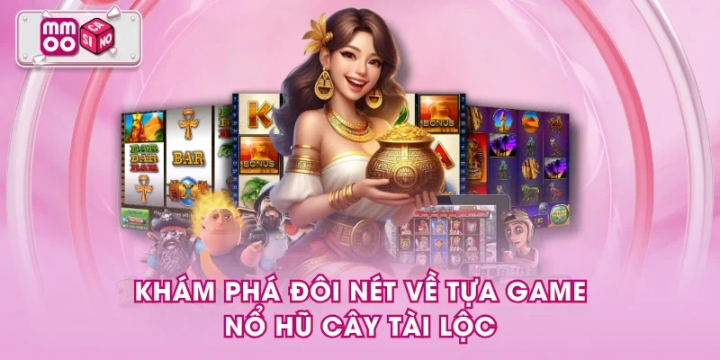 Khám phá đôi nét về tựa game Nổ Hũ Cây Tài Lộc