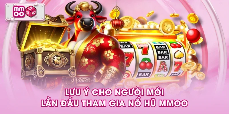 Lưu ý cho người mới lần đầu tham gia nổ hũ MMOO