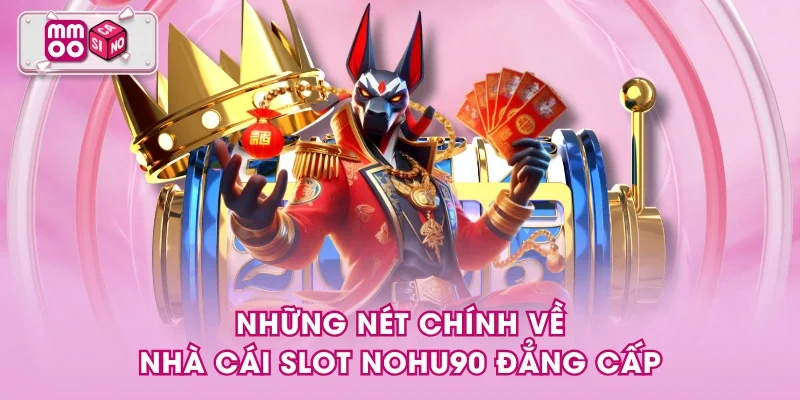 Những nét chính về nhà cái slot NOHU90 đẳng cấp