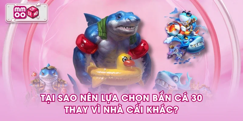 Tại sao nên lựa chọn bắn cá 30 thay vì nhà cái khác?