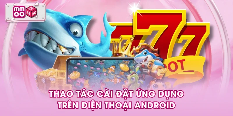 Thao tác cài đặt ứng dụng trên điện thoại Android