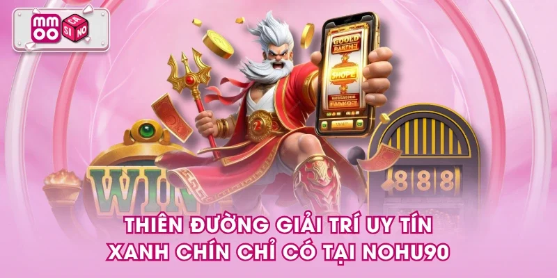 Thiên đường giải trí uy tín - xanh chín chỉ có tại NOHU90