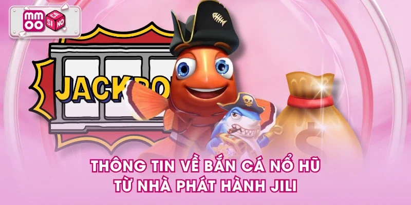 Thông tin về bắn cá nổ hũ từ nhà phát hành Jili
