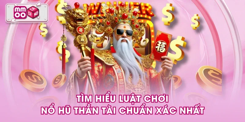 Tìm hiểu luật chơi nổ hũ Thần tài chuẩn xác nhất