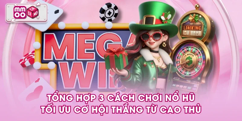 Tổng hợp 3 cách chơi nổ hũ tối ưu cơ hội thắng từ cao thủ